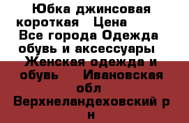 Юбка джинсовая короткая › Цена ­ 150 - Все города Одежда, обувь и аксессуары » Женская одежда и обувь   . Ивановская обл.,Верхнеландеховский р-н